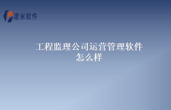 工程监理公司运营管理软件怎么样
