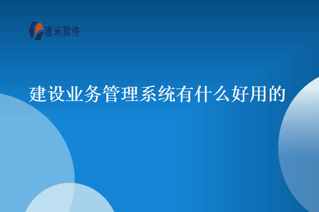 建设业务管理系统有什么好用的
