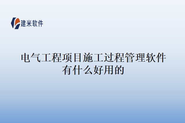 电气工程项目施工过程管理软件有什么好用的