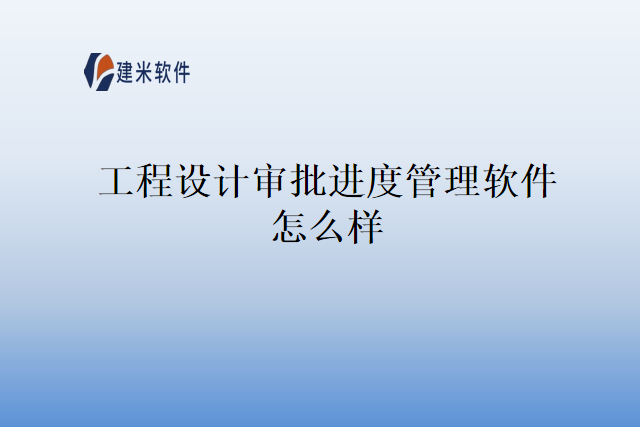 工程设计审批进度管理软件怎么样