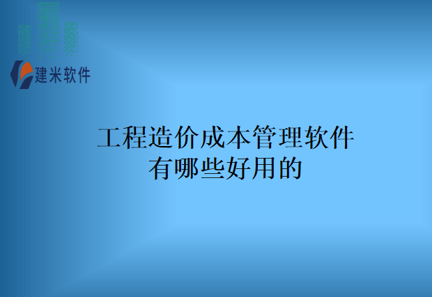 工程造价成本管理软件有哪些好用的