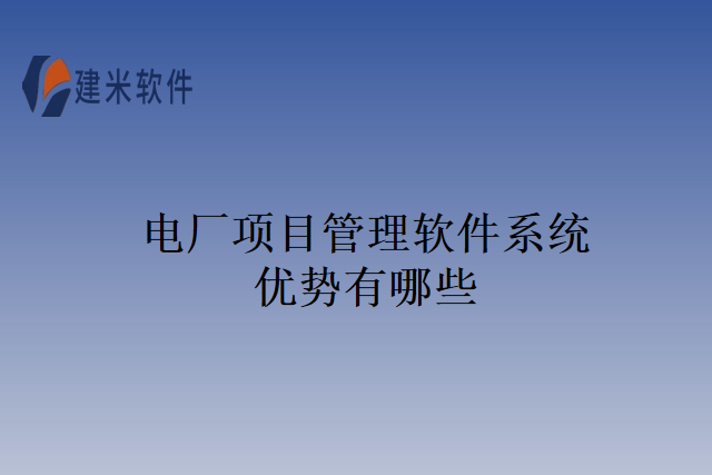 电厂项目管理软件系统优势有哪些