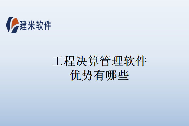 工程决算管理软件优势有哪些