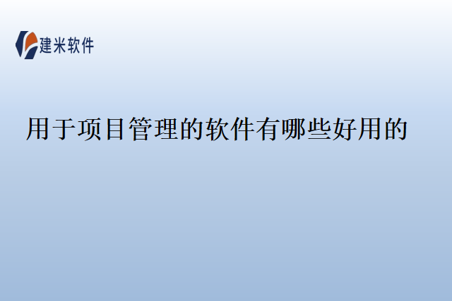 用于项目管理的软件有哪些好用的