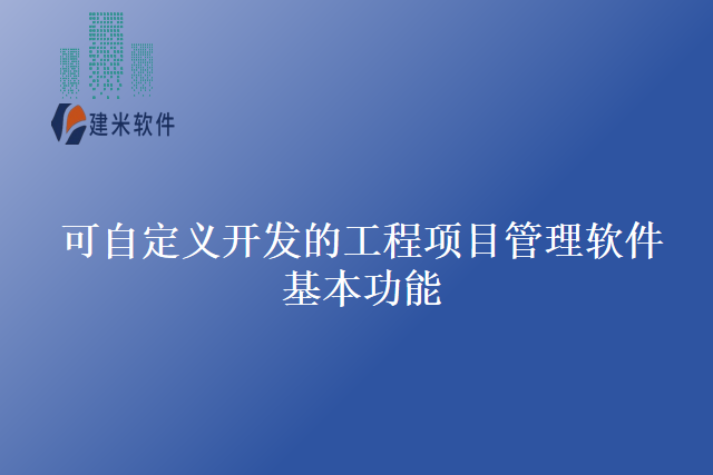 可自定义开发的工程项目管理软件基本功能