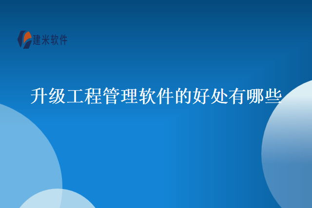 升级工程管理软件的好处有哪些