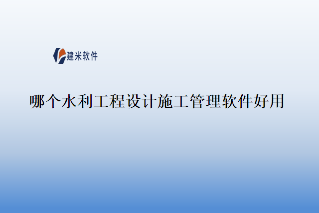 哪个水利工程设计施工管理软件好用