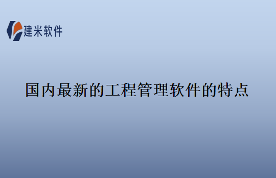 国内最新的工程管理软件的特点