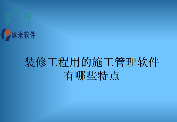 装修工程用的施工管理软件有哪些特点