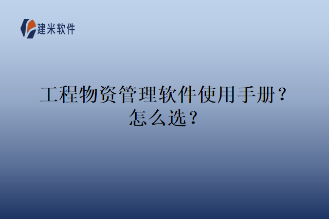 工程物资管理软件使用手册?怎么选?