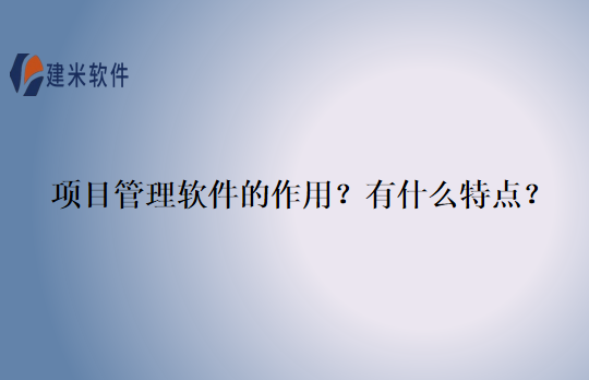 项目管理软件的作用？有什么特点？
