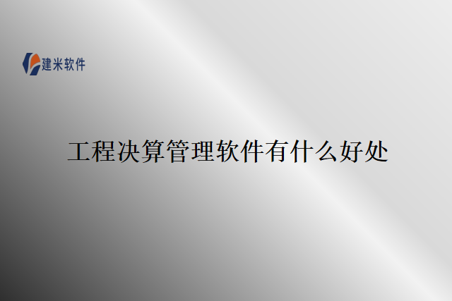 工程决算管理软件有什么好处