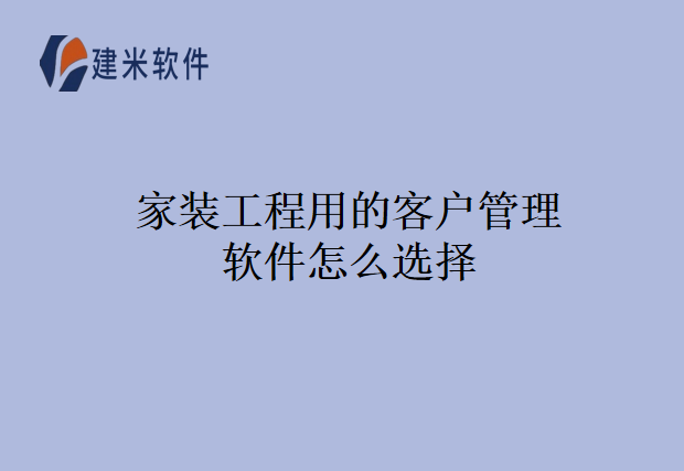 家装工程用的客户管理软件怎么选择