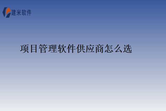 项目管理软件供应商怎么选