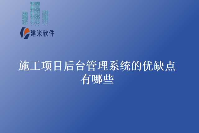 施工项目后台管理系统的优缺点有哪些