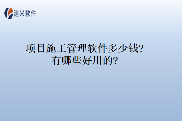 项目施工管理软件多少钱有哪些好用的