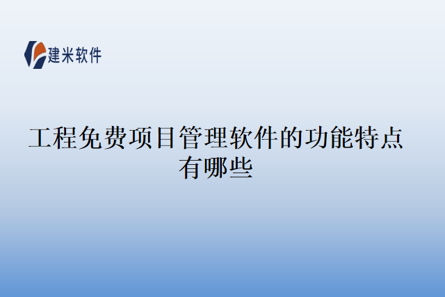 工程免费项目管理软件的功能特点有哪些