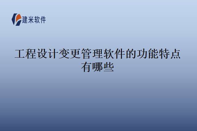 工程设计变更管理软件的功能特点有哪些