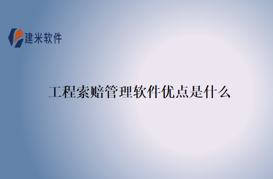 工程索赔管理软件优点是什么