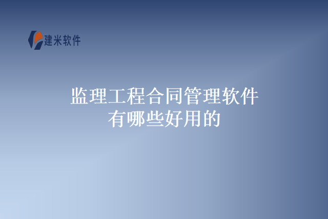 监理工程合同管理软件有哪些好用的