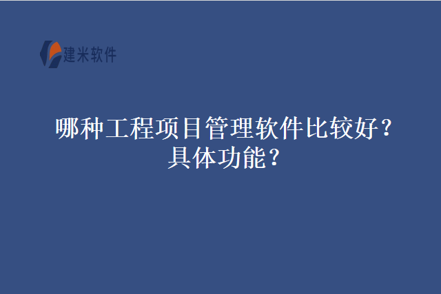 哪种工程项目管理软件比较好具体功能
