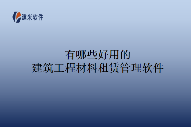 有哪些好用的建筑工程材料租赁管理软件