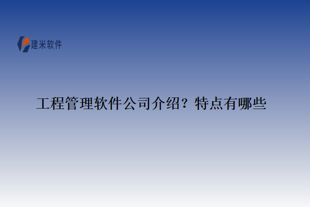工程管理软件公司介绍?特点有哪些