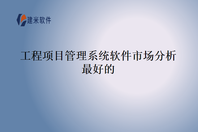 工程项目管理系统软件市场分析最好的