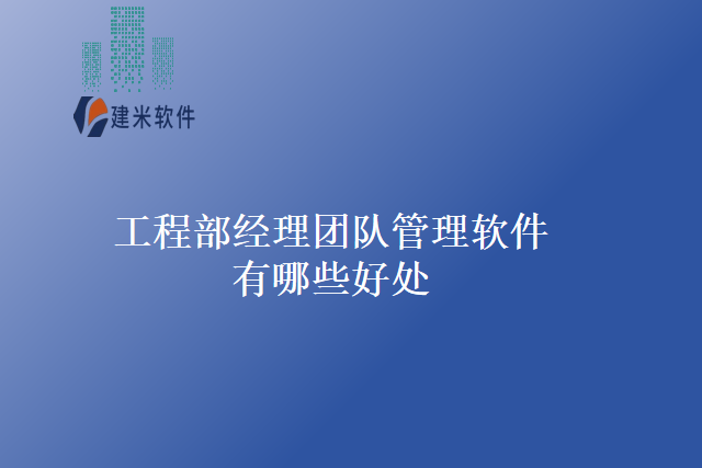 工程部经理团队管理软件有哪些好处