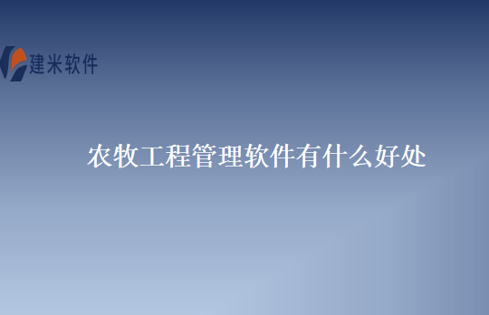 农牧工程管理软件有什么好处