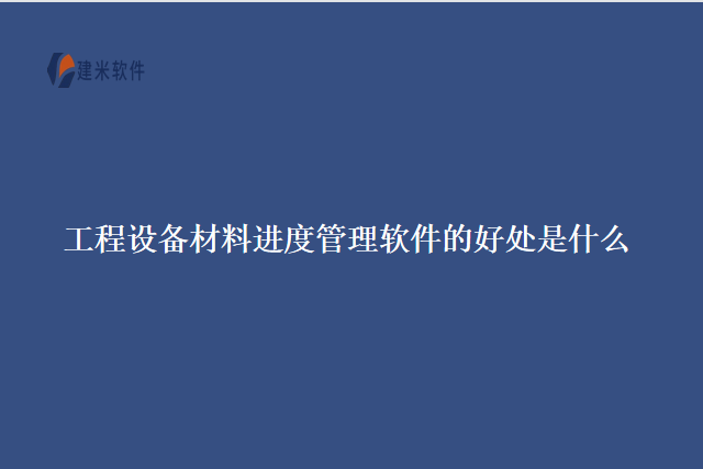 工程设备材料进度管理软件的好处是什么