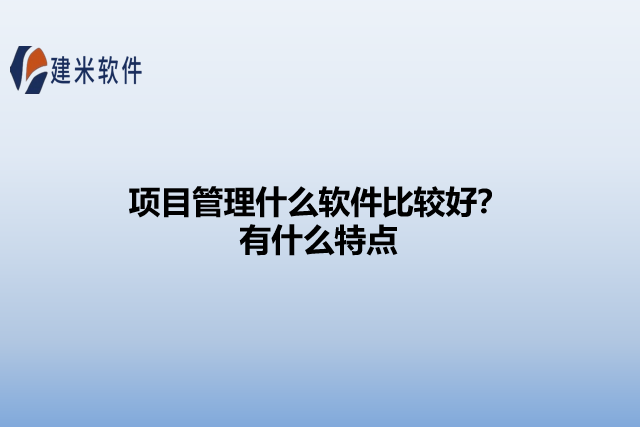 项目管理什么软件比较好?有什么特点