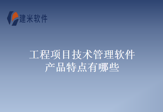 工程项目技术管理软件产品特点有哪些
