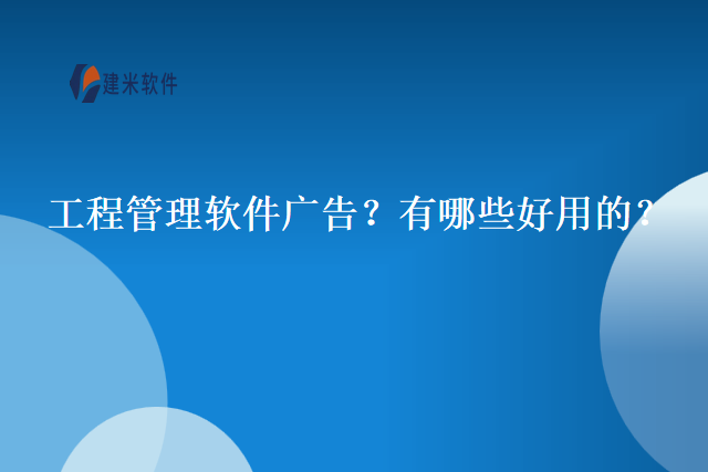 工程管理软件广告？有哪些好用的？