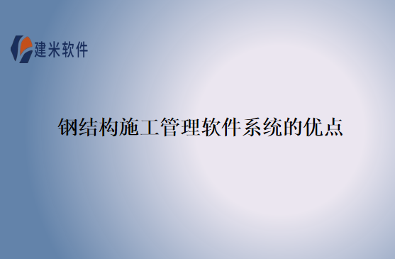 钢结构施工管理软件系统的优点