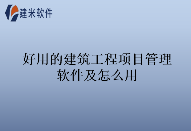 好用的建筑工程项目管理软件及怎么用
