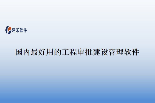 国内最好用的工程审批建设管理软件