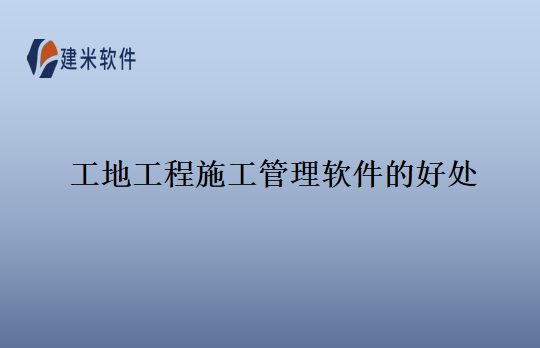 工地工程施工管理软件的好处