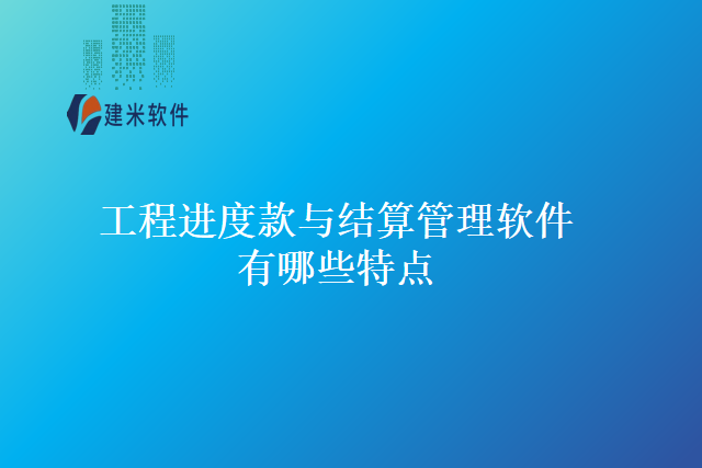 工程进度款与结算管理软件有哪些特点