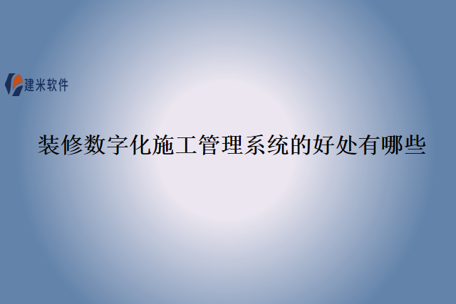 装修数字化施工管理系统的好处有哪些