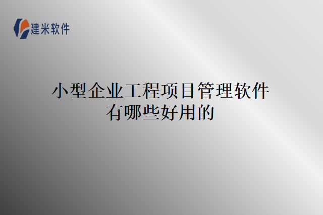 小型企业工程项目管理软件有哪些好用的？
