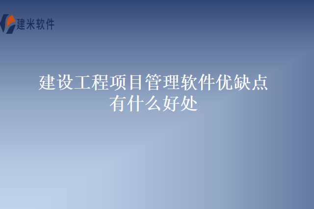 建设工程项目管理软件优缺点有什么好处