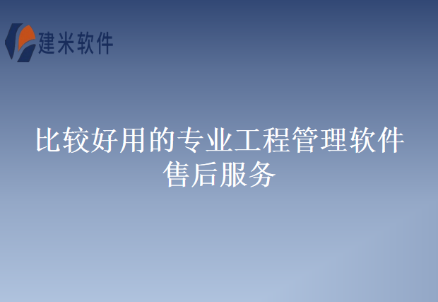 比较好用的专业工程管理软件售后服务