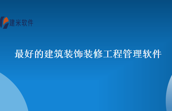 最好的建筑装饰装修工程管理软件