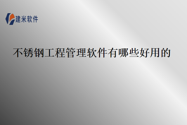不锈钢工程管理软件有哪些好用的