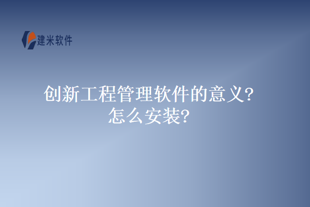 创新工程管理软件的意义?怎么安装?