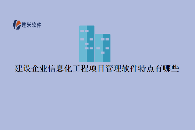 建设企业信息化工程项目管理软件特点有哪些