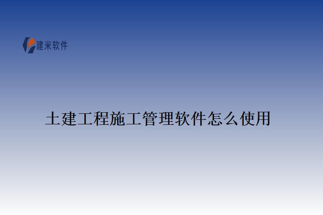 土建工程施工管理软件怎么使用