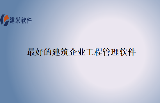 最好的建筑企业工程管理软件