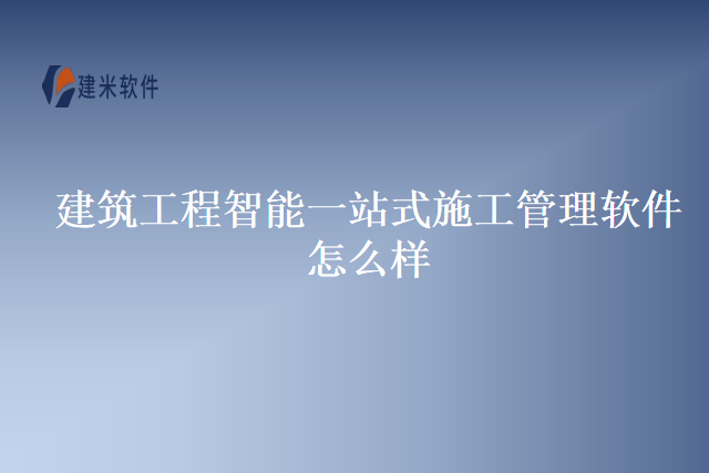建筑工程智能一站式施工管理软件怎么样